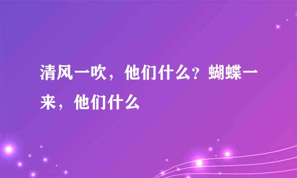 清风一吹，他们什么？蝴蝶一来，他们什么