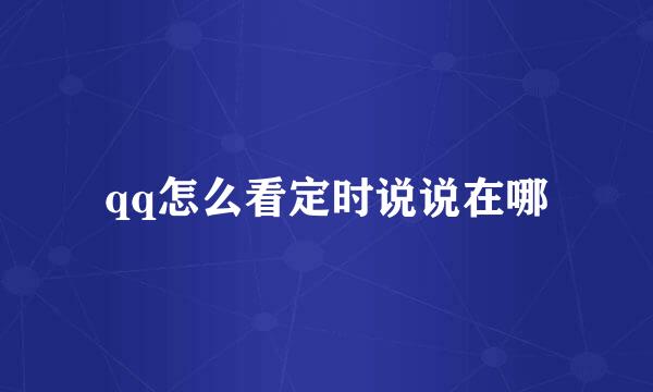qq怎么看定时说说在哪