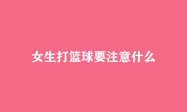 女生打篮球要注意什么