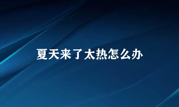 夏天来了太热怎么办