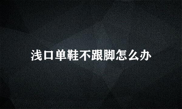浅口单鞋不跟脚怎么办