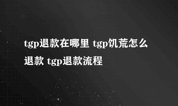 tgp退款在哪里 tgp饥荒怎么退款 tgp退款流程