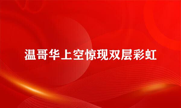 温哥华上空惊现双层彩虹