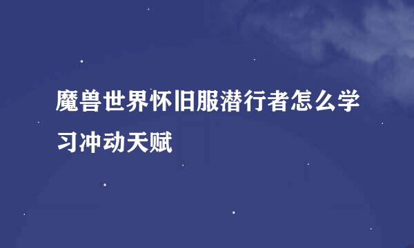 魔兽世界怀旧服潜行者怎么学习冲动天赋