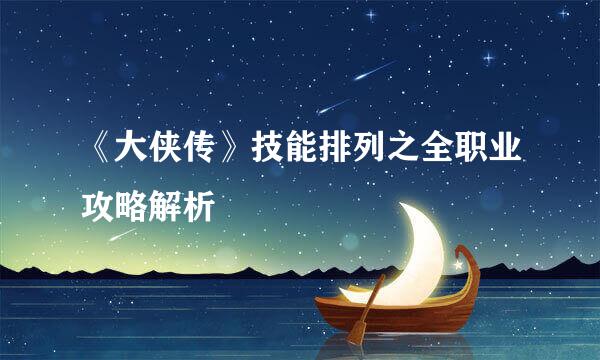 《大侠传》技能排列之全职业攻略解析