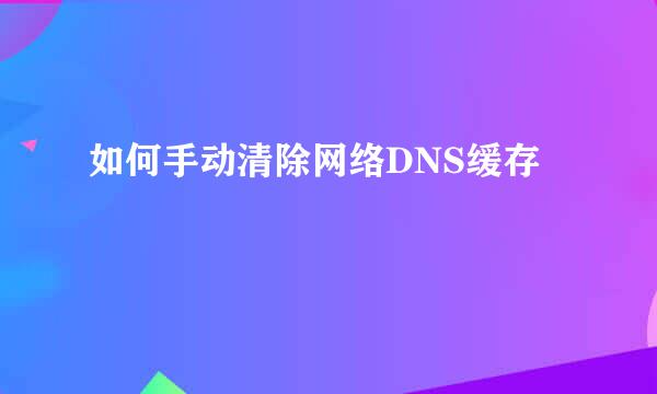 如何手动清除网络DNS缓存