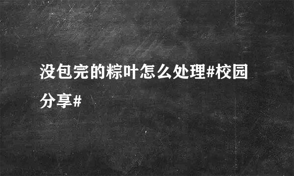 没包完的粽叶怎么处理#校园分享#