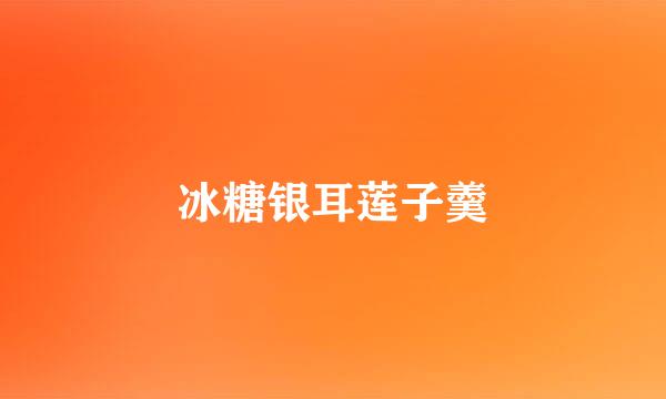 冰糖银耳莲子羹