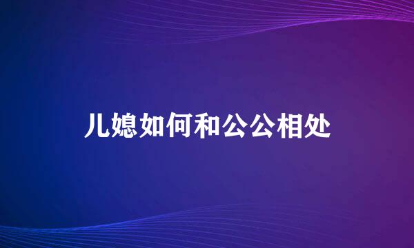 儿媳如何和公公相处