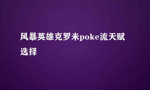 风暴英雄克罗米poke流天赋选择