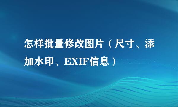 怎样批量修改图片(尺寸、添加水印、EXIF信息)