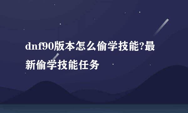 dnf90版本怎么偷学技能?最新偷学技能任务