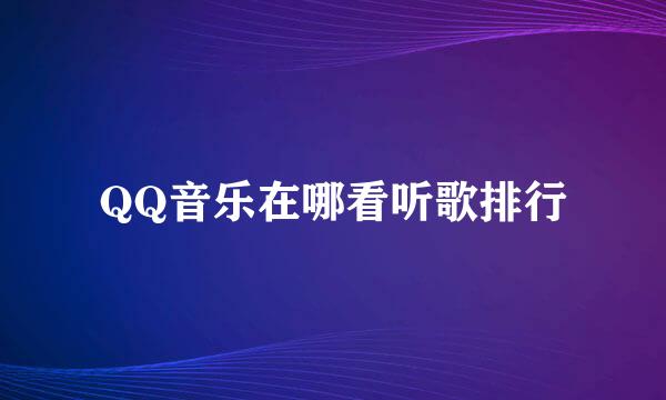 QQ音乐在哪看听歌排行