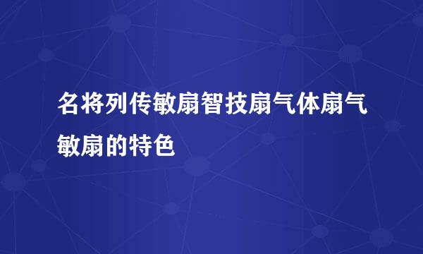 名将列传敏扇智技扇气体扇气敏扇的特色