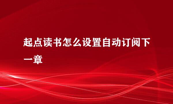 起点读书怎么设置自动订阅下一章