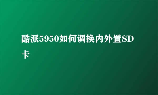 酷派5950如何调换内外置SD卡