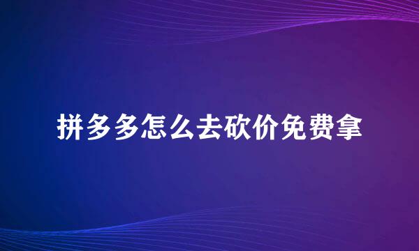 拼多多怎么去砍价免费拿