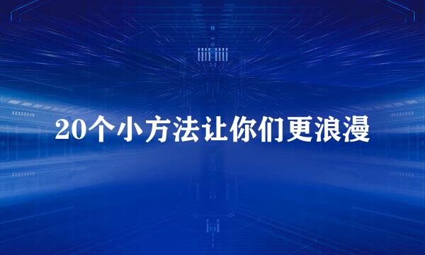 20个小方法让你们更浪漫