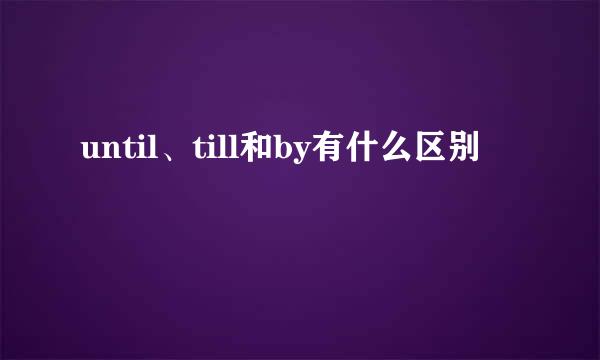 until、till和by有什么区别