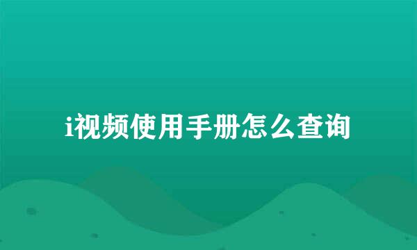 i视频使用手册怎么查询