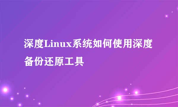 深度Linux系统如何使用深度备份还原工具