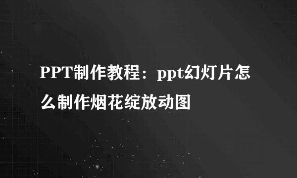 PPT制作教程：ppt幻灯片怎么制作烟花绽放动图