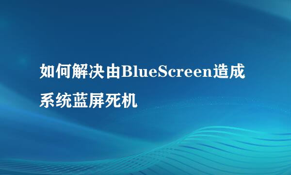 如何解决由BlueScreen造成系统蓝屏死机