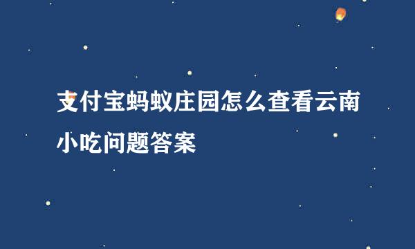 支付宝蚂蚁庄园怎么查看云南小吃问题答案