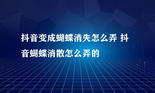 抖音变成蝴蝶消失怎么弄 抖音蝴蝶消散怎么弄的