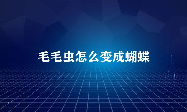毛毛虫怎么变成蝴蝶