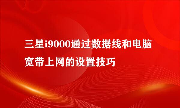 三星i9000通过数据线和电脑宽带上网的设置技巧