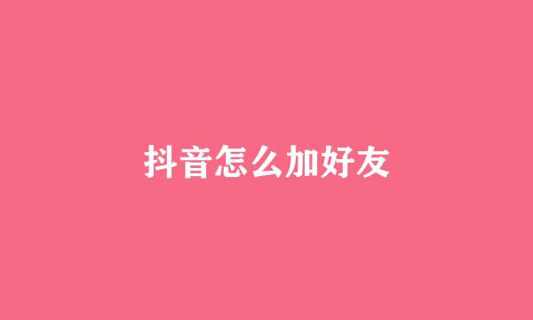 抖音怎么加好友