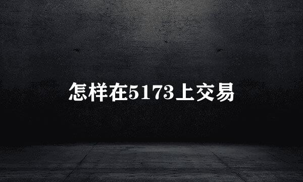 怎样在5173上交易