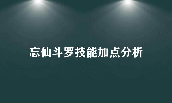 忘仙斗罗技能加点分析