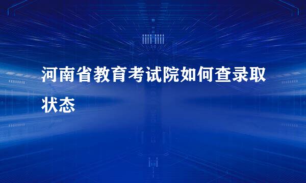 河南省教育考试院如何查录取状态