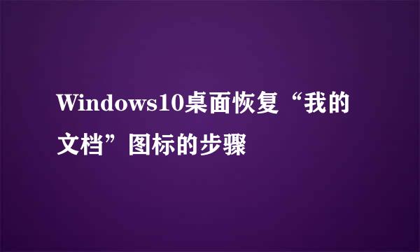 Windows10桌面恢复“我的文档”图标的步骤