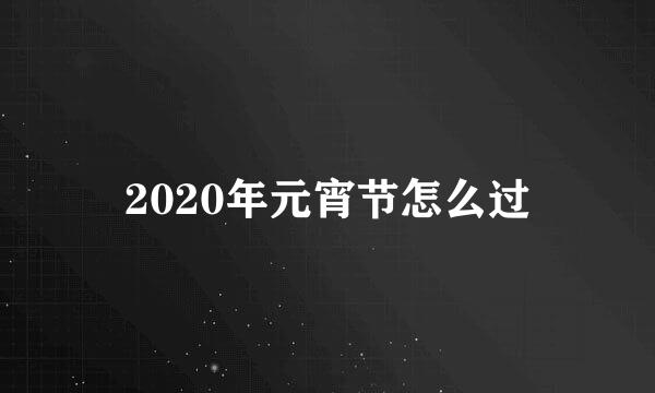 2020年元宵节怎么过