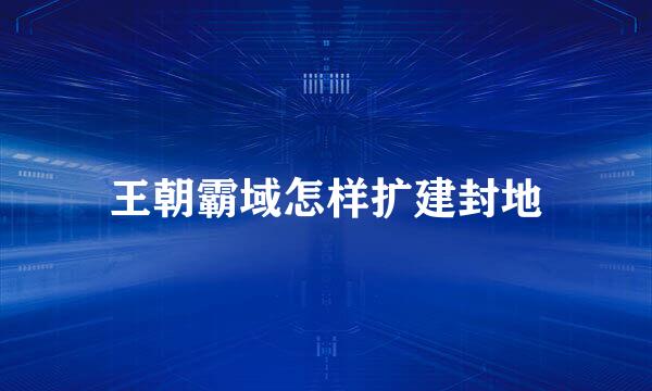 王朝霸域怎样扩建封地