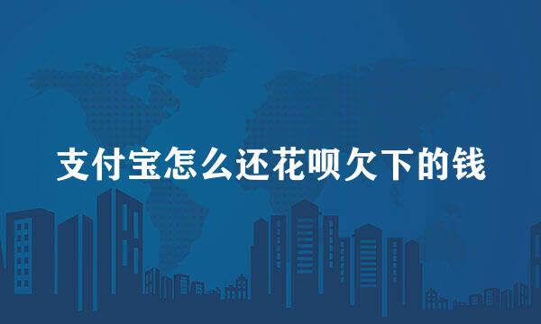 支付宝怎么还花呗欠下的钱