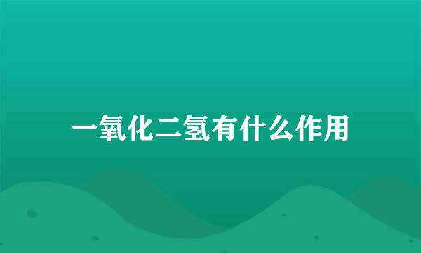 一氧化二氢有什么作用