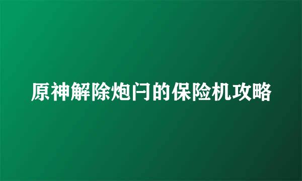 原神解除炮闩的保险机攻略