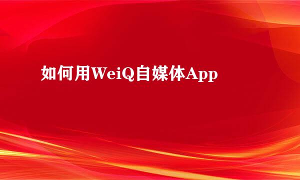 如何用WeiQ自媒体App