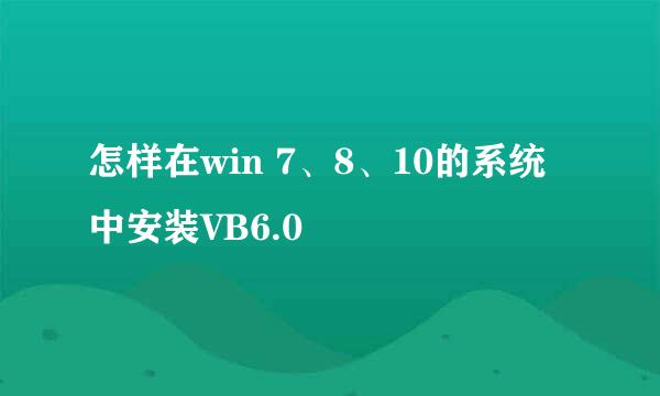 怎样在win 7、8、10的系统中安装VB6.0