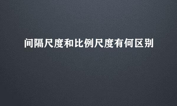 间隔尺度和比例尺度有何区别