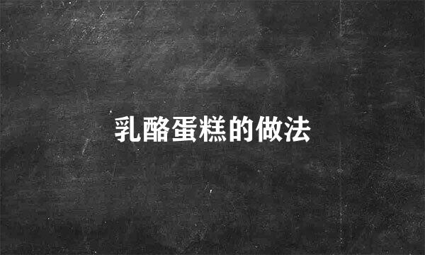 乳酪蛋糕的做法