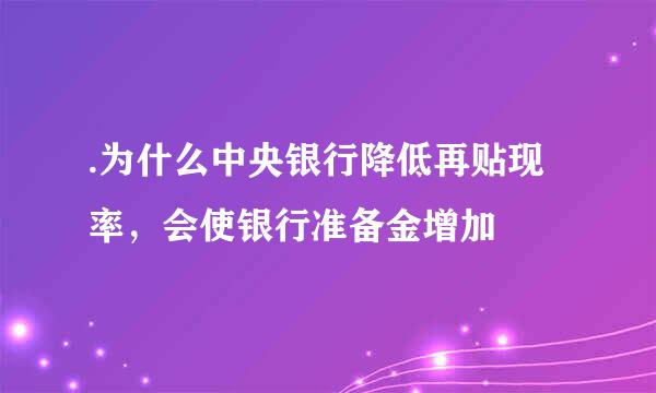 .为什么中央银行降低再贴现率，会使银行准备金增加