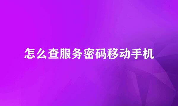 怎么查服务密码移动手机