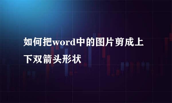 如何把word中的图片剪成上下双箭头形状