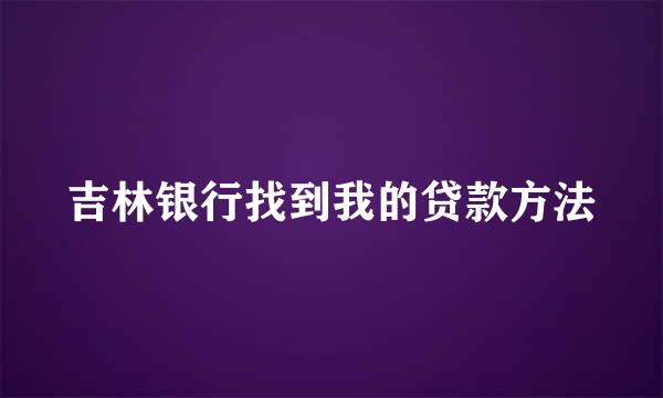 吉林银行找到我的贷款方法