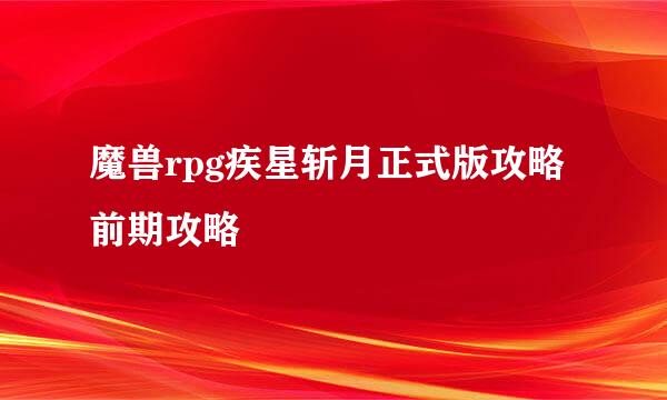 魔兽rpg疾星斩月正式版攻略前期攻略